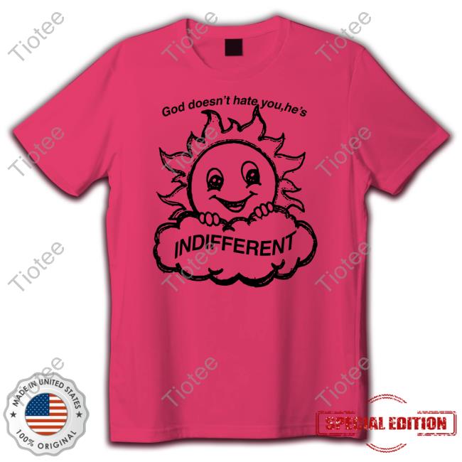 God Doesn't Hate You He's Indifferent T Shirt
