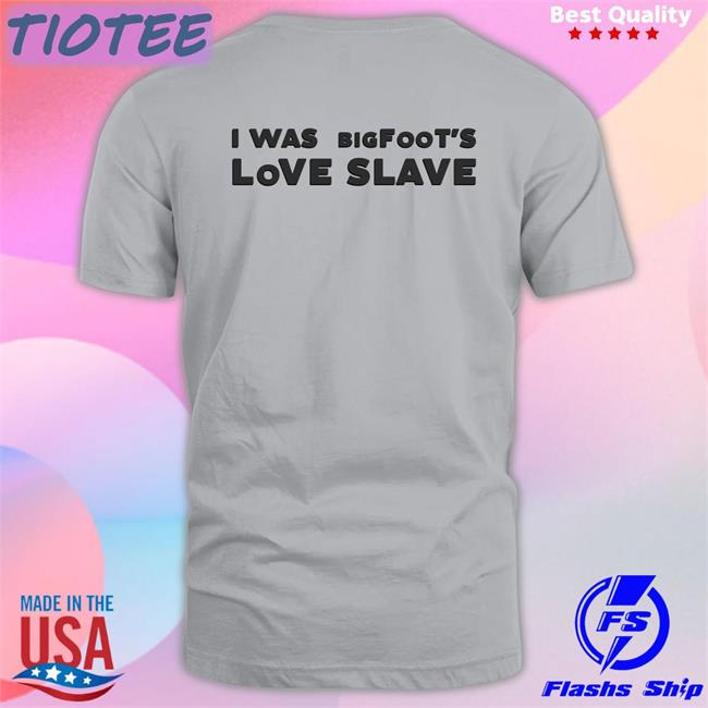 Shirts That Go Hard I Was Bigfoot's Love Slave Unisex Hoodie Shirt