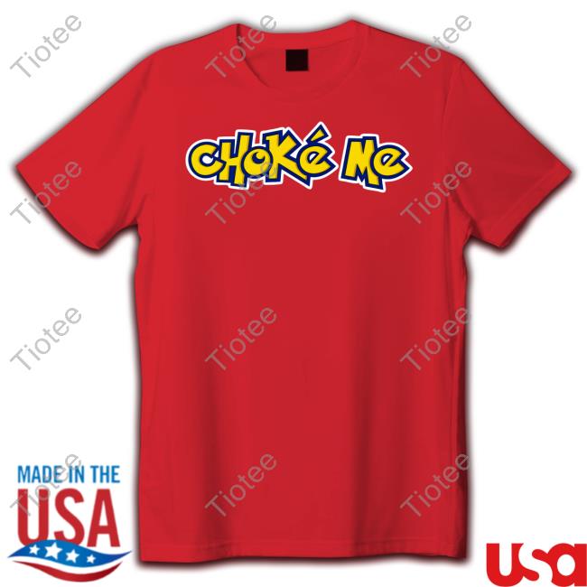 Choke Me Shirt Shirts That Go Hard