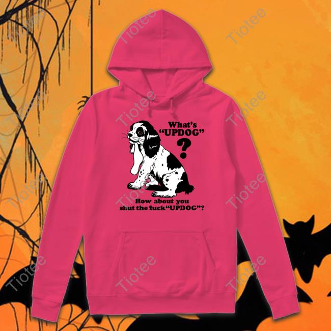 Shirts That Go Hard What's Updog How About You Shut The Fuck Updog T Shirt What's Updog How About You Shut The Fuck Updog Tee Shirt Thegoodshirts Shop