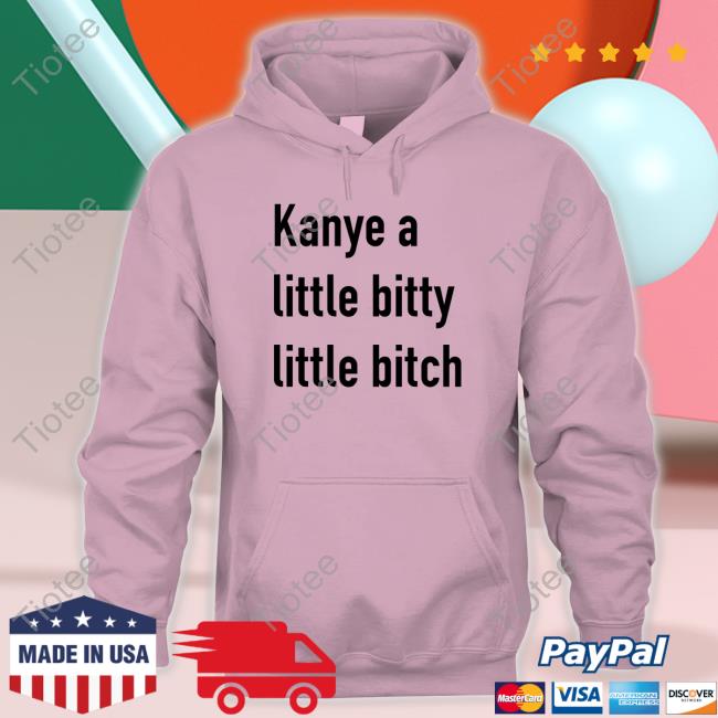 Kanye A Little Bitty Little Bitch Long Sleeve T Shirt Kanye A Little Bitty Little Bitch Hoodie Jackantonoff