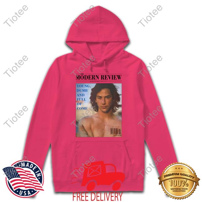Keanu Reeves The Modern Review Young Dumb And Full Of Come Sweatshirt