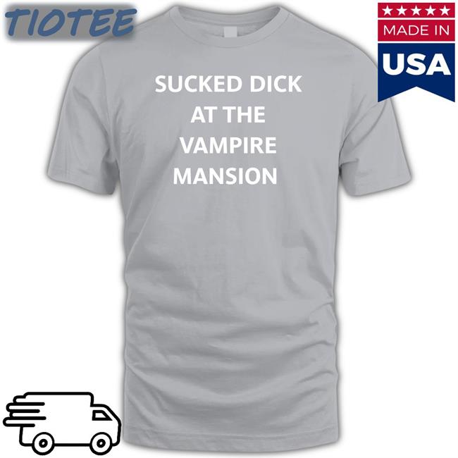 Sucked Dick At The Vampire Mansion Shirt Meme