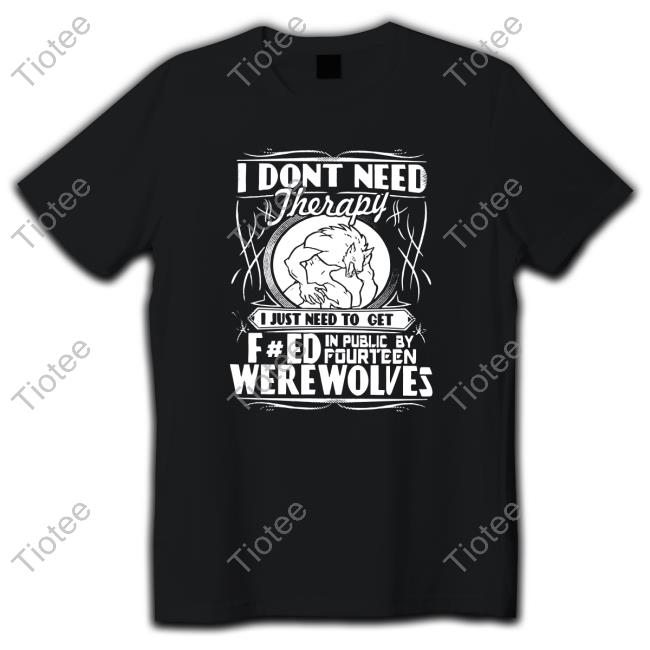 Werewolf Therapy I Dont Need Therapy Tee Shirt