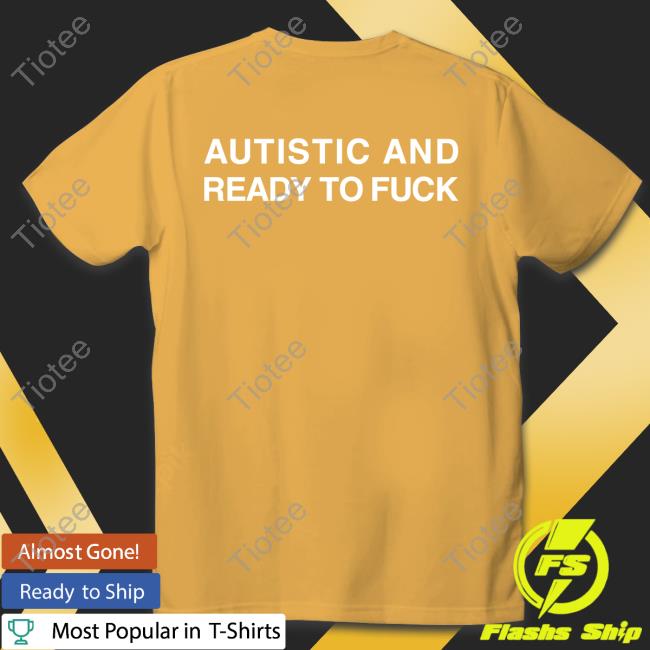 Autistic And Ready To Fuck Shirt