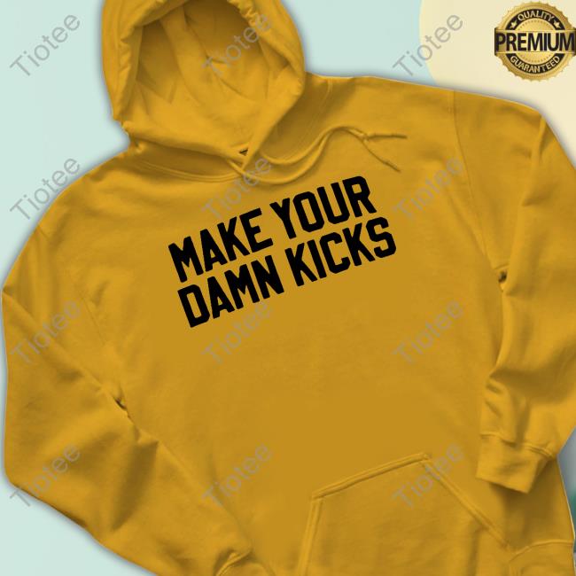 Make Your Damn Kicks Shirt
