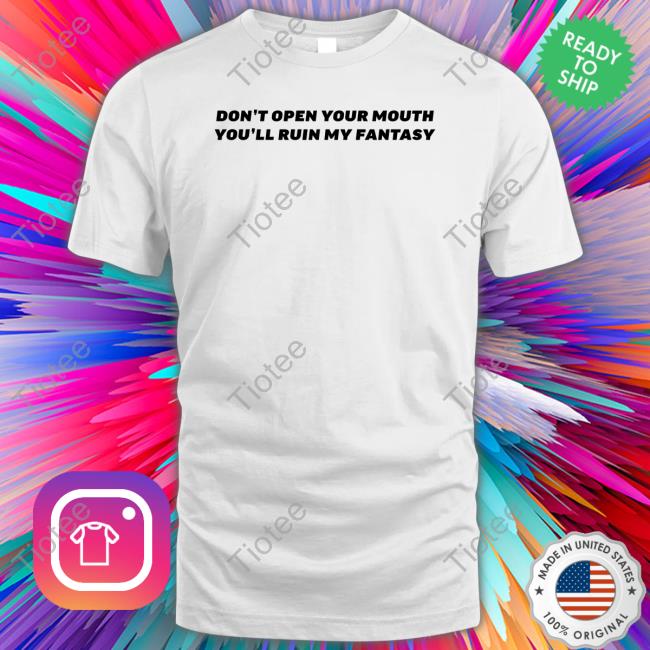 Don't Open Your Mouth You'll Ruin My Fantasy Tee Shirt