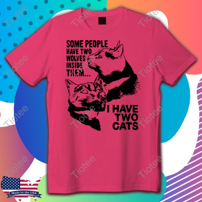 Some People Have Two Wolves Inside Them I Have Two Cats Tee Weirdlilguys Store