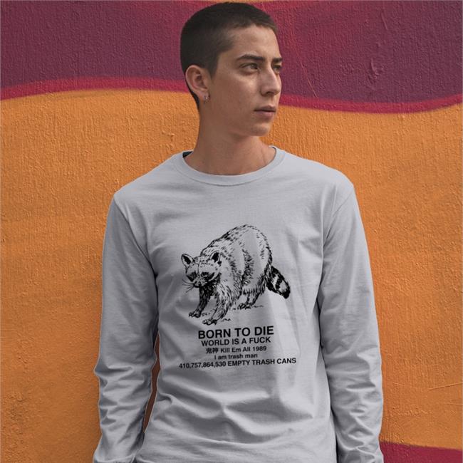 Shirts That Go Hard Raccoon Born To Die World Is A Fuck Kill Em All 1989 I Am Trash Man Tee