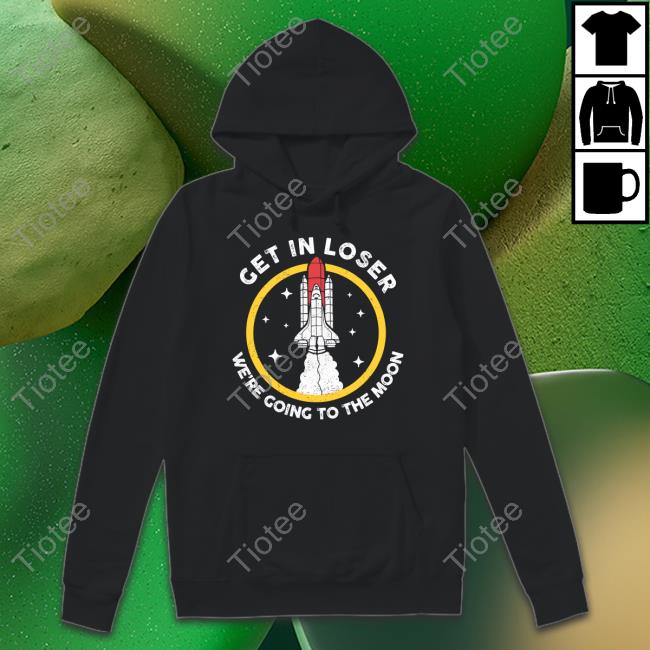 Get In Loser We're Going To The Moon Sweatshirt