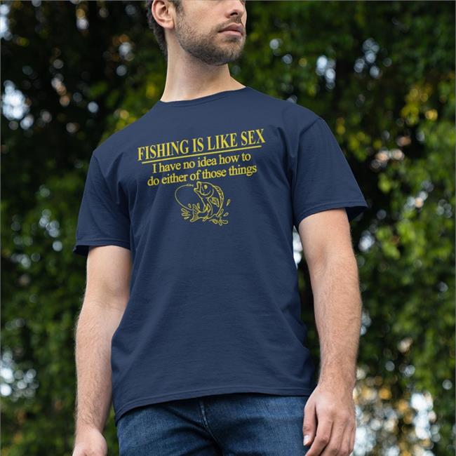 Barelylegal Barelylegal Shop Fishing Is Like Sex I Have No Idea How To Do Either Of Those Things Shirt