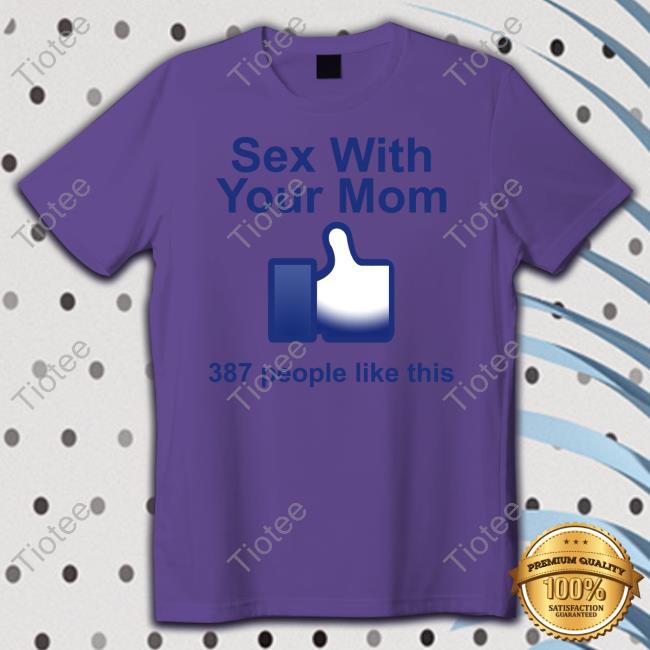 Sex With Your Mom 387 People Like This T Shirt