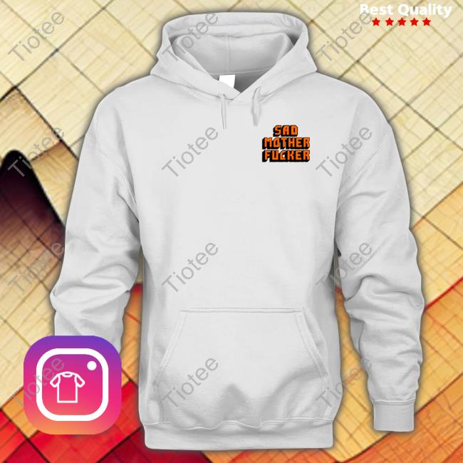 Thegoodshirts Shop Sad Mother Fucker Hoodie Thegoodshirts Shop Sad Mother Fucker T Shirt
