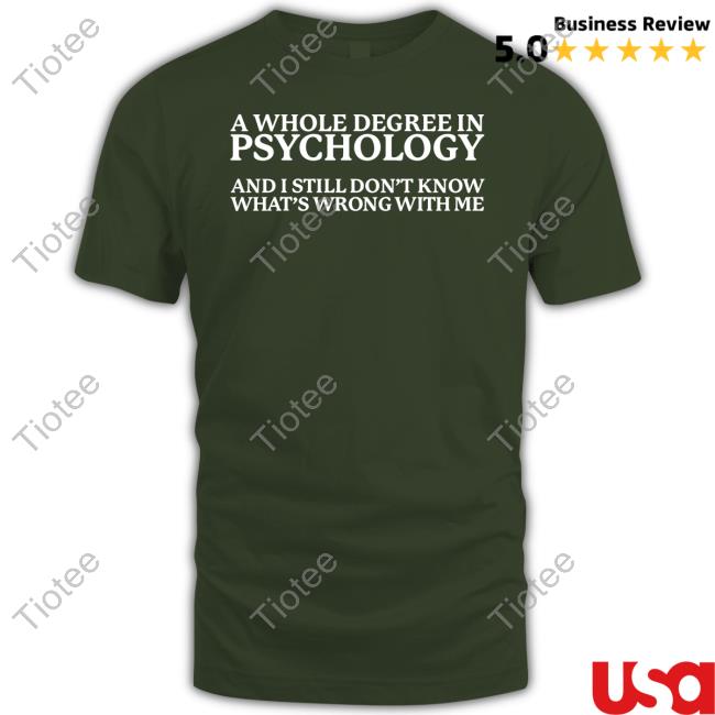 Got Funny Merch A Whole Degree In Psychology And I Still Don't Know What's Wrong With Me New Shirt