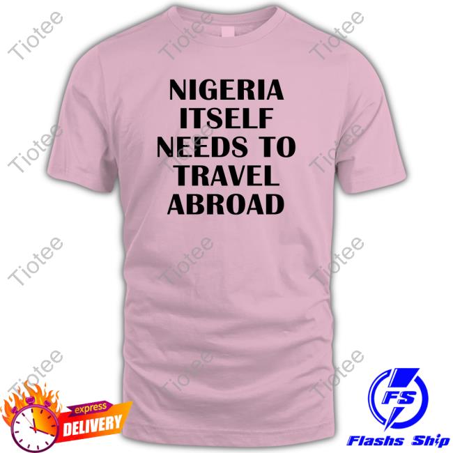 Official Nigeria Itself Needs To Travel Abroad T Shirt