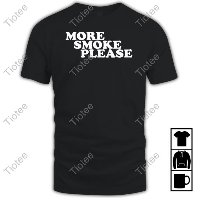 More Smoke Please Give Me One More Please T Shirt