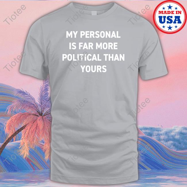 Bonfire Shop Official My Personal Is Far More Political Than Yours Shirt