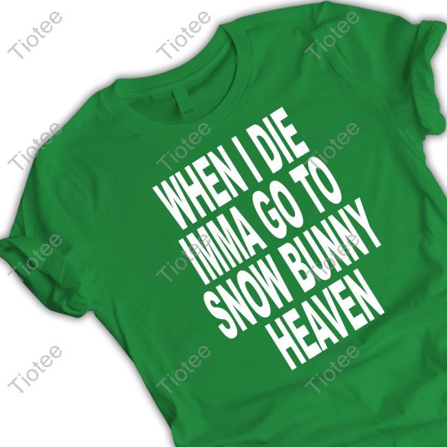 Shoprevive When I Die Imma Go To Snow Bunny Heaven New Shirt