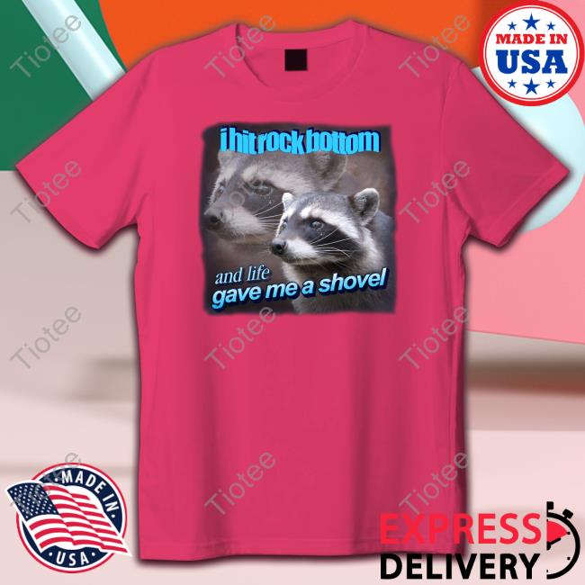 I Hit Rock Bottom And Life Gave Me A Shovel Shirt