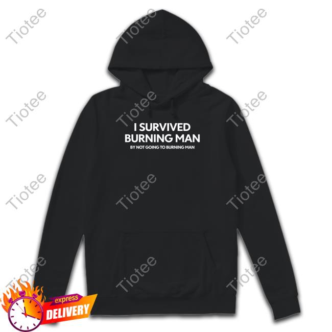 Official Shitheadsteve Merch I Survived Burning Man By Not Going To Burning Man T Shirt