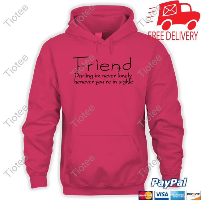 Friend Darling I’M Never Lonely Henever You’Re In Sighle T Shirt