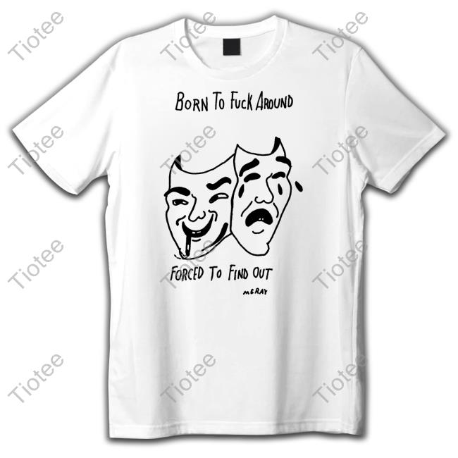 Matt Gray Born To Fuck Around Forced To Find Out Tee