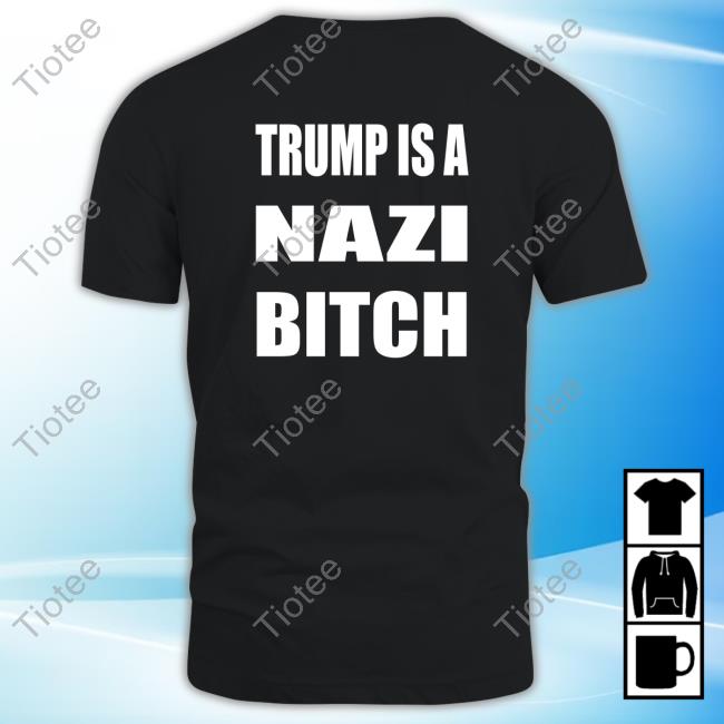 Trump Is A Nazi Bitch T Shirt