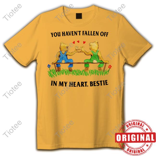 Justinsshirtstore You Haven't Fallen Off In My Heart Bestie Hoodie Sweatshirt You Haven't Fallen Off In My Heart Bestie Long Sleeve