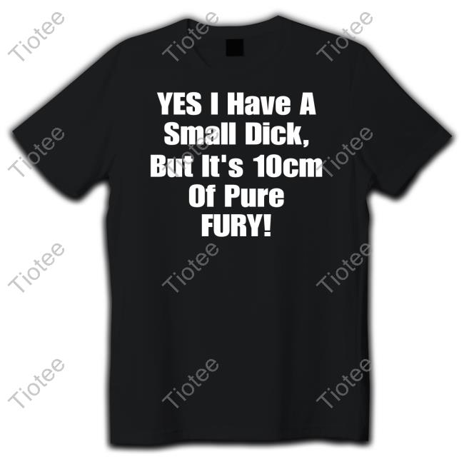 Shirts That Go Hard Yes I Have A Small Dick But It's 10Cm Of Pure Fury Hoodie Shirtsthtgohard
