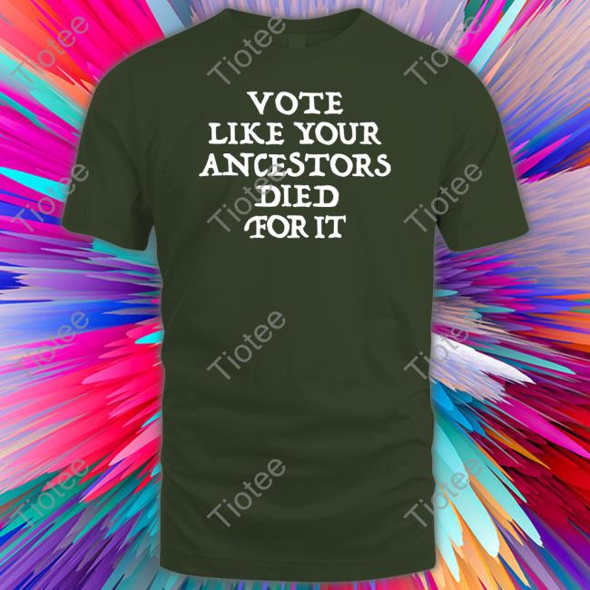 Vote Like Your Ancestors Died For It Shirt 2022