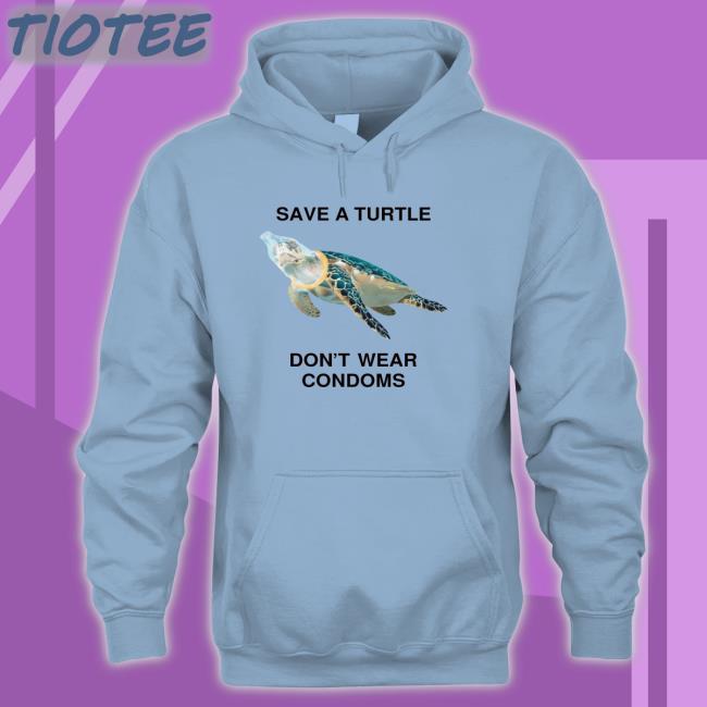 Shirts That Go Hard Save A Turtle Don't Wear Condoms T-Shirt