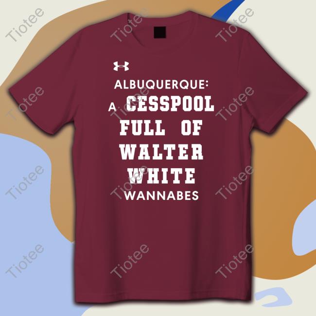 Albuquerque A Cesspool Full Of Walter White Wannabes T Shirt