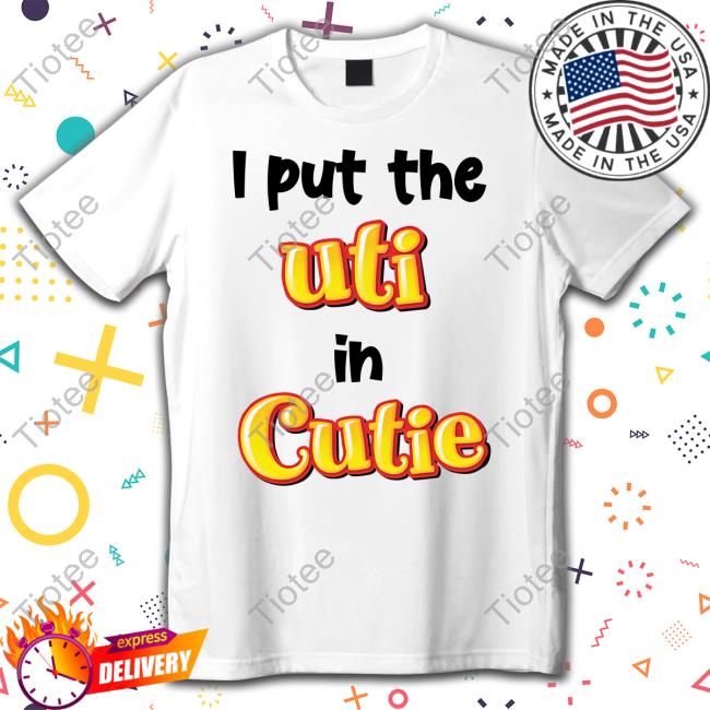 Shirts That Go Hard I Put The Uti In Cutie Tee Shirt