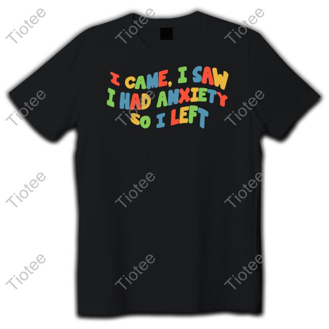 I Came I Saw I Had Anxiety So I Left T Shirt