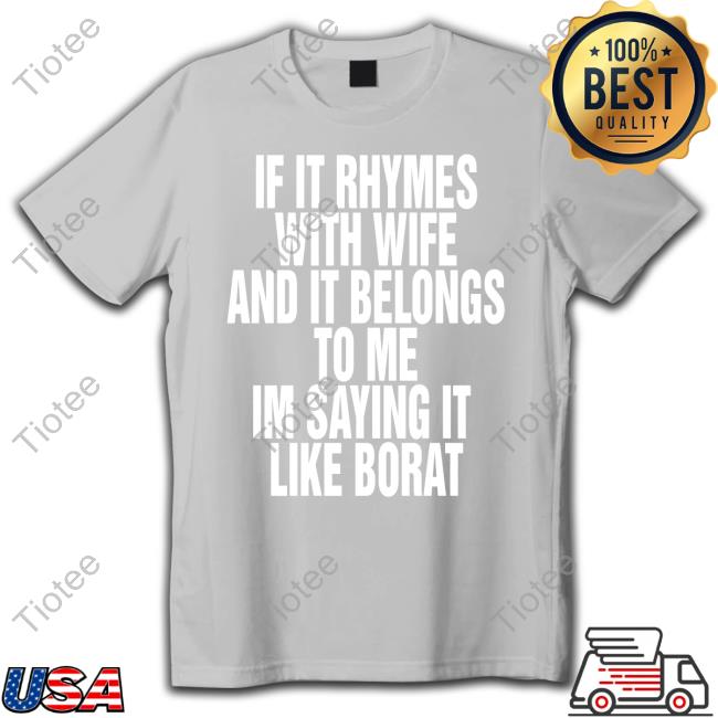 If It Rhymes With Wife And It Belongs To Me Im Saying It Like Borat Shirts