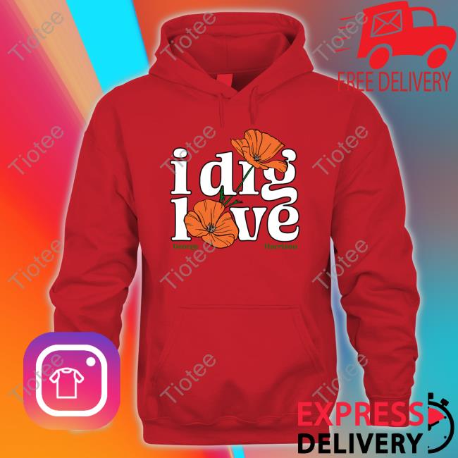 I Dig Love shirt, hoodie, tank top, sweater and long sleeve t-shirt