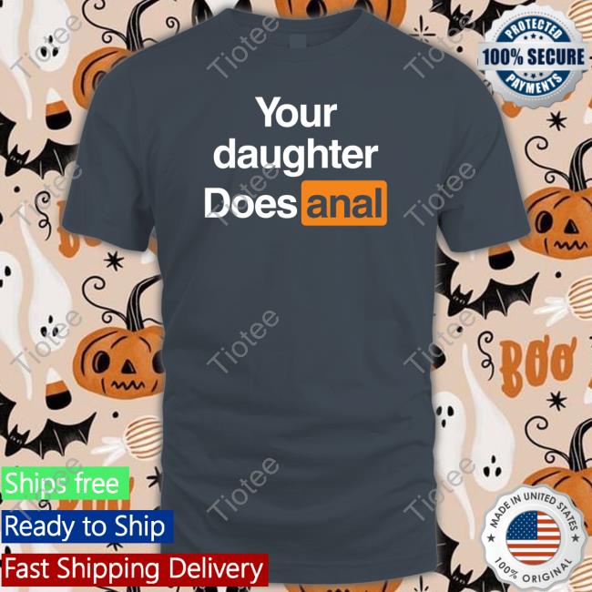 Official Your Daughter Does Anal T Shirt Your Daughter Does Anal T Shirt