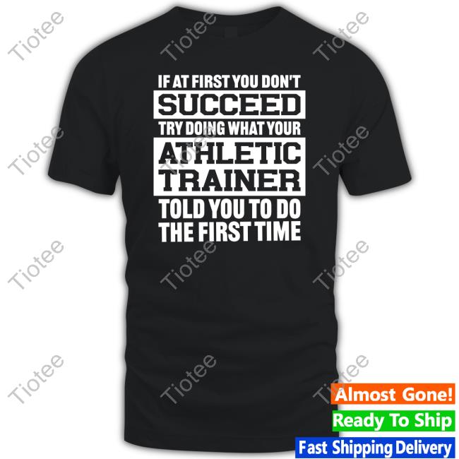 If At First You Don't Succeed Try Doing What Your Athletic Trainer Told You To Do The First Time Tee Shirt Krisha Conley Rushing