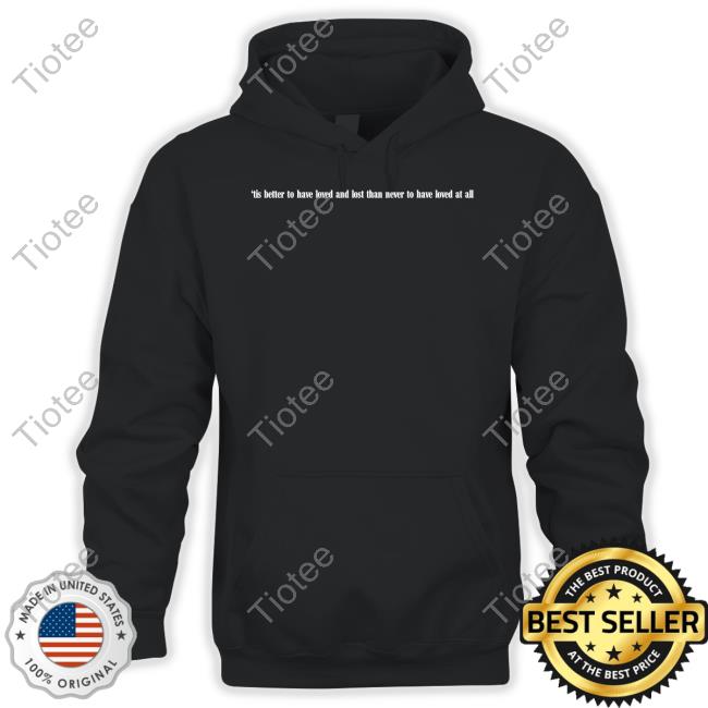 Bowerjamie Tis Better To Have Loved And Lost Than Never To Have Loved At All Skull Shirts