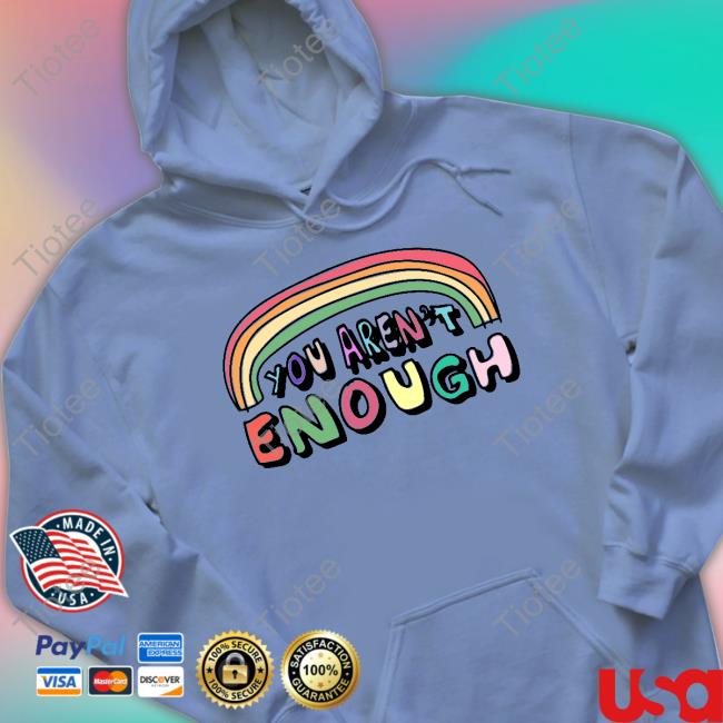 You Aren't Enough Sweatshirt Shirtsthtgohard
