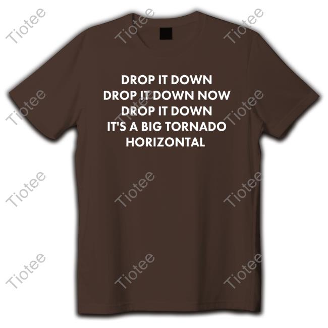 Drop It Down Drop It Down Now Drop It Down It's A Big Tornado Horizontal Tee Shirt Stormchasernick