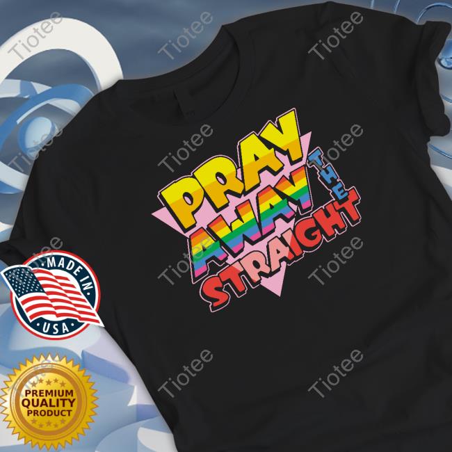 Pray Away The Straight Limited Edition TShirts Shirts That Go Hard