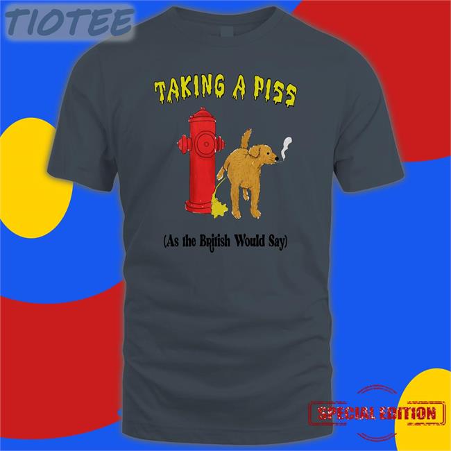 Shirts That Go Hard Taking A Piss As The British Would Say Hoodie Thegoodshirts