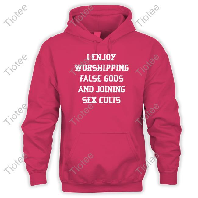 I Enjoy Worshing False Gods And Joining Sex Cults Tee Shirt