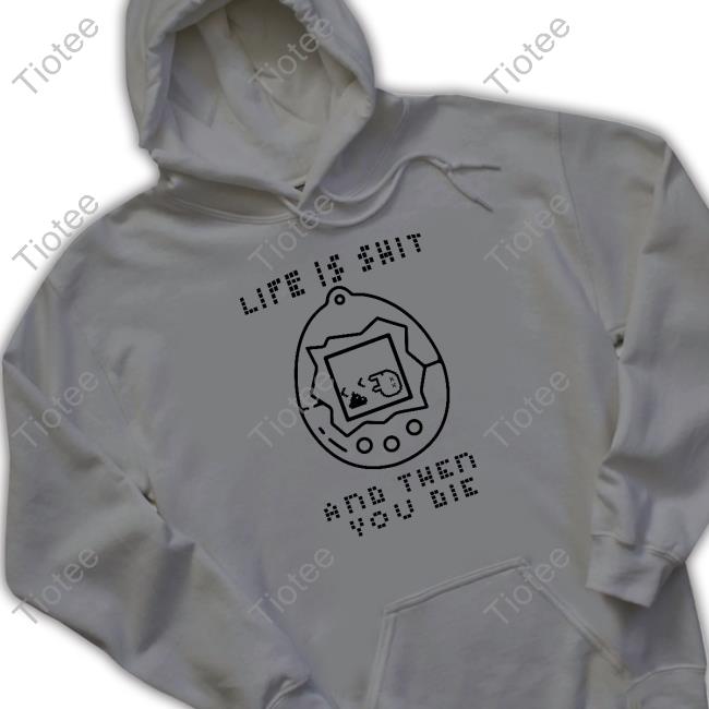 Life Is Shit And Then You Die Shirt