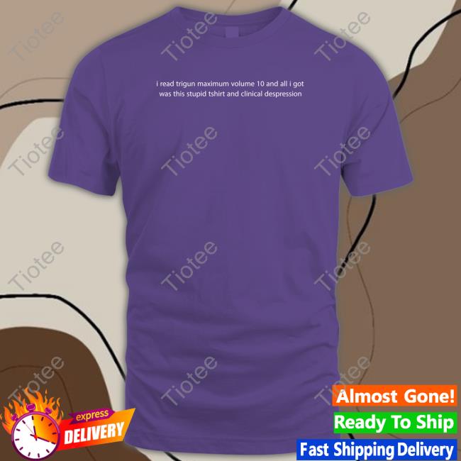 Official Arctvros I Read Trigun Maximum Volume 10 And All I Got Was This Stupid Tshirt And Clinical Despression T Shirts