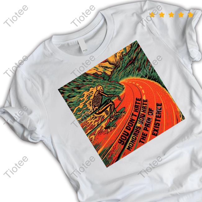 You Don't Hate Mondays You Hate The Pain Of Existence Shirt
