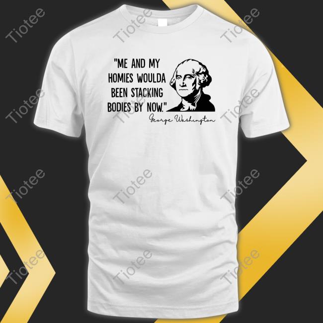 Clown World Store Me And My Homies Woulda Been Stacking Bodies By Now George Washington Long Sleeve Tee Shirt