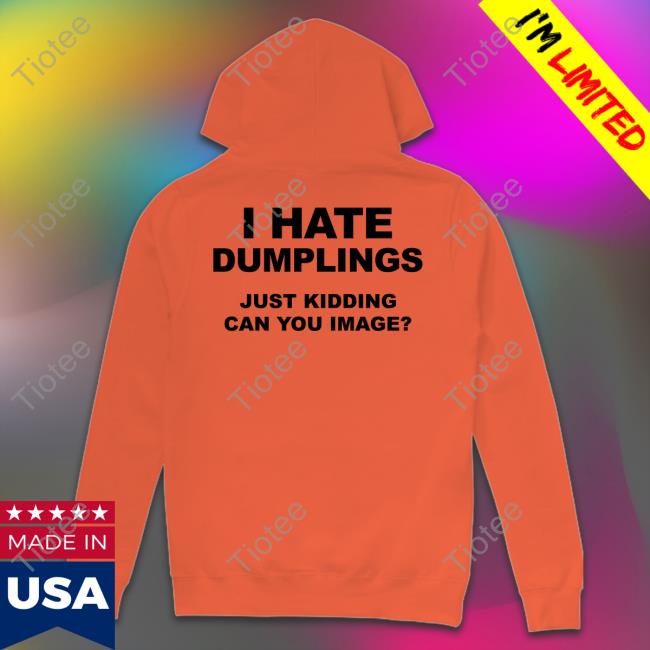 Shirtsthatgohard Shop I Hate Dumplings Just Kidding Can You Imagine Funny T Shirt