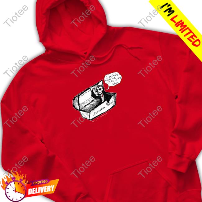 Official If Anybody Needs Me I'll Be In My Coffin Shirt